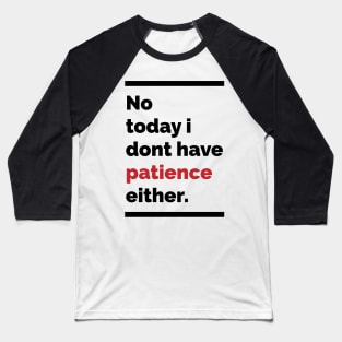 No today i dont have patience either Baseball T-Shirt